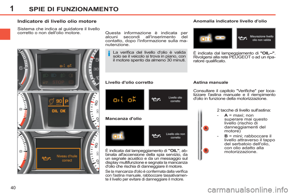 Peugeot 308 SW BL 2011  Manuale del proprietario (in Italian) 1
i
40
SPIE DI FUNZIONAMENTO
  La veriﬁ ca del livello dolio è valida 
solo se il veicolo si trova in piano, con 
il motore spento da almeno 30 minuti. 
   
 
 
 
 
 
 
 
 
 
 
 
 
 
Indicatore di