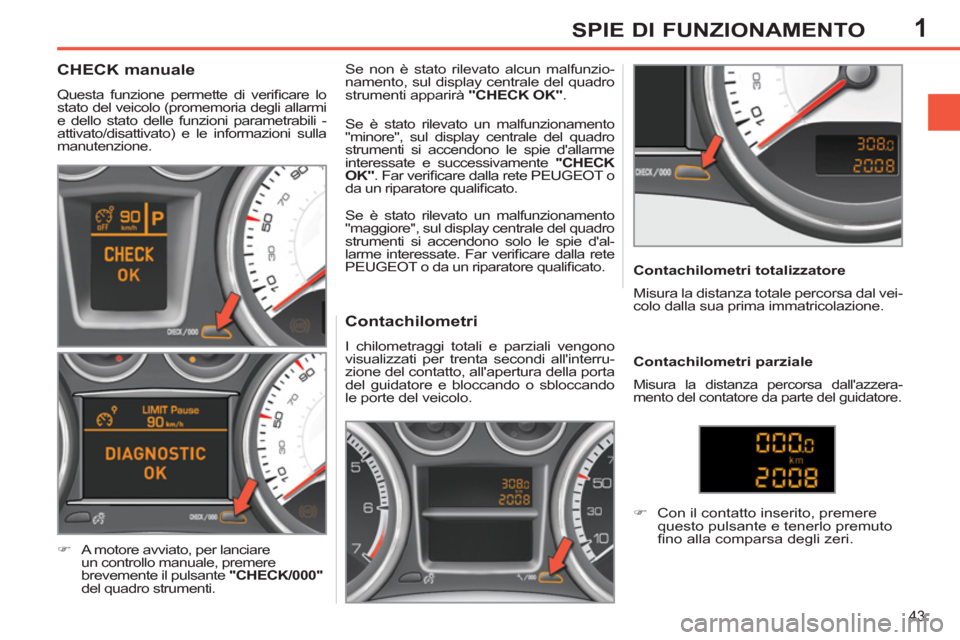 Peugeot 308 SW BL 2011  Manuale del proprietario (in Italian) 1
43
SPIE DI FUNZIONAMENTO
   
 
 
 
 
 
 
 
 
 
 
 
Contachilometri 
 
I chilometraggi totali e parziali vengono 
visualizzati per trenta secondi allinterru-
zione del contatto, allapertura della p