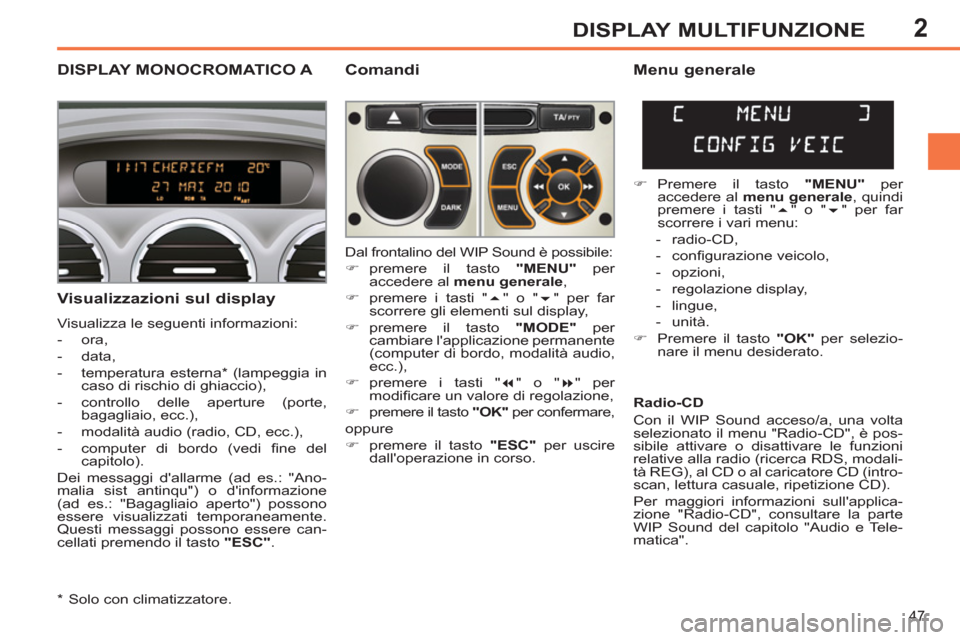 Peugeot 308 SW BL 2011  Manuale del proprietario (in Italian) 2
47
DISPLAY MULTIFUNZIONE
   
 
 
 
 
 
 
DISPLAY MONOCROMATICO A  
 
Comandi 
   
Visualizzazioni sul display 
 
Visualizza le seguenti informazioni: 
   
 
-  ora, 
   
-  data, 
   
-  temperatura