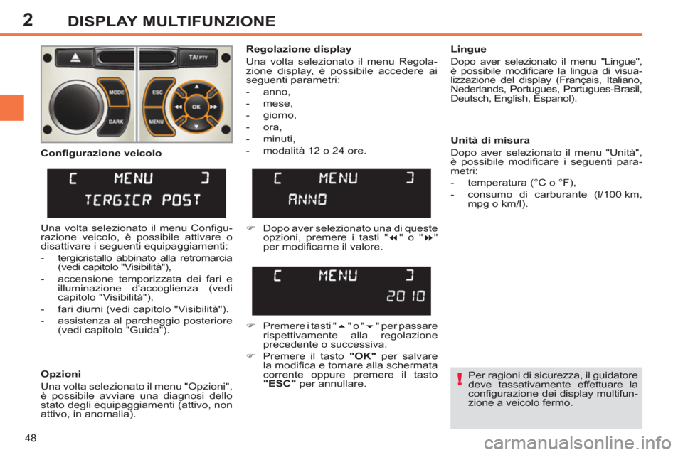 Peugeot 308 SW BL 2011  Manuale del proprietario (in Italian) 2
!
48
DISPLAY MULTIFUNZIONE
  Per ragioni di sicurezza, il guidatore 
deve tassativamente effettuare la 
conﬁ gurazione dei display multifun-
zione a veicolo fermo.  
     
Regolazione display 
  U