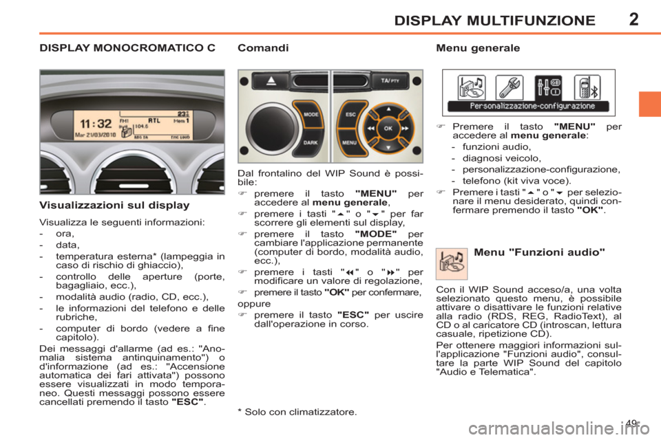 Peugeot 308 SW BL 2011  Manuale del proprietario (in Italian) 2
49
DISPLAY MULTIFUNZIONE
   
 
 
 
 
 
 
 
 
 
DISPLAY MONOCROMATICO C  
 
Menu generale 
   
Visualizzazioni sul display 
 
Visualizza le seguenti informazioni: 
   
 
-  ora, 
   
-  data, 
   
- 