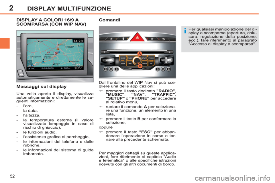 Peugeot 308 SW BL 2011  Manuale del proprietario (in Italian) 2
i
52
DISPLAY MULTIFUNZIONE
  Per qualsiasi manipolazione del di-
splay a scomparsa (apertura, chiu-
sura, regolazione della posizione, 
ecc.), fare riferimento al paragrafo 
"Accesso al display a sc