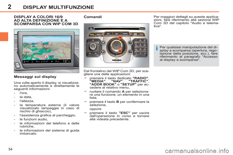 Peugeot 308 SW BL 2011  Manuale del proprietario (in Italian) 2
i
54
DISPLAY MULTIFUNZIONE
   
 
 
 
 
 
 
 
 
 
 
 
 
DISPLAY A COLORI 16/9 
AD ALTA DEFINIZIONE E A 
SCOMPARSA CON WIP COM 3D 
   
Messaggi sul display 
 
Una volta aperto il display, si visualizz