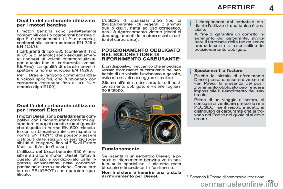 Peugeot 308 SW BL 2011  Manuale del proprietario (in Italian) 4
i
i
97
APERTURE
   
 
 
 
 
 
 
 
 
 
Qualità del carburante utilizzato 
per i motori benzina 
   
I motori benzina sono perfettamente 
compatibili con i biocarburanti benzina di 
tipo E10 (contene