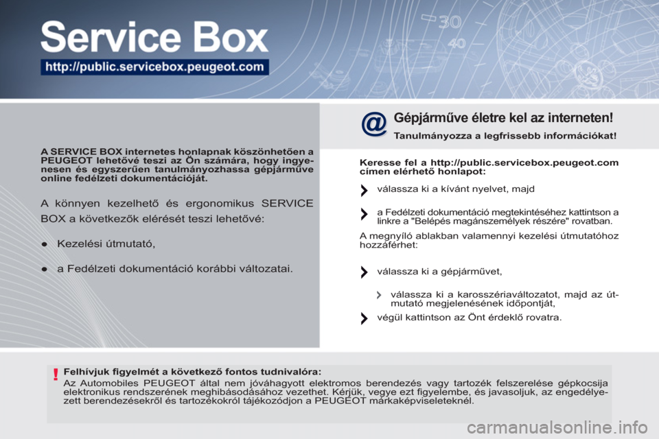 Peugeot 308 SW BL 2011 Kezelési útmutató (in Hungarian) !
Felhívjuk fi gyelmét a következő fontos tudnivalóra:
Az Automobiles PEUGEOT által nem jóváhagyott elektromos berendezés vagy tartozék felszerelése gépkocsija
elektronikus re Peugeot 308 SW BL 2011 Kezelési útmutató (in Hungarian) !
Felhívjuk fi gyelmét a következő fontos tudnivalóra:
Az Automobiles PEUGEOT által nem jóváhagyott elektromos berendezés vagy tartozék felszerelése gépkocsija
elektronikus re