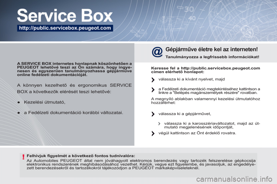 Peugeot 308 SW BL 2011  Kezelési útmutató (in Hungarian) !   
Felhívjuk ﬁ gyelmét a következő fontos tudnivalóra: 
 
  Az Automobiles   PEUGEOT  által nem jóváhagyott elektromos berendezés vagy tartozék felszerelése gépkocsija 
elektronikus re