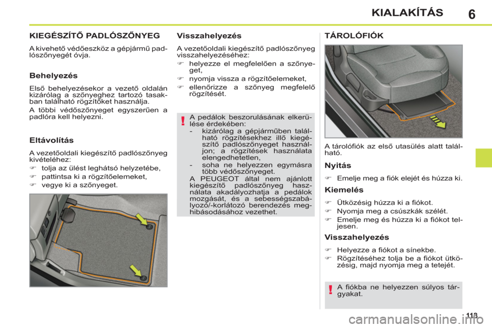 Peugeot 308 SW BL 2011  Kezelési útmutató (in Hungarian) 6
!
!
KIALAKÍTÁS
   
A pedálok beszorulásának elkerü-
lése érdekében: 
   
 
-   kizárólag a gépjárműben talál-
ható rögzítésekhez illő kiegé-
szítő padlószőnyeget használ-
j