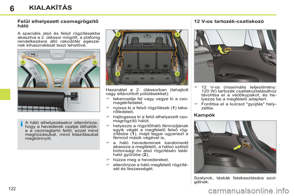 Peugeot 308 SW BL 2011  Kezelési útmutató (in Hungarian) 6
i
122
KIALAKÍTÁS
   
Felül elhelyezett csomagrögzítő 
háló 
  A speciális alsó és felső rögzítésekbe 
akasztva a 2. üléssor mögött, a plafonig 
rendelkezésre álló rakodótér e