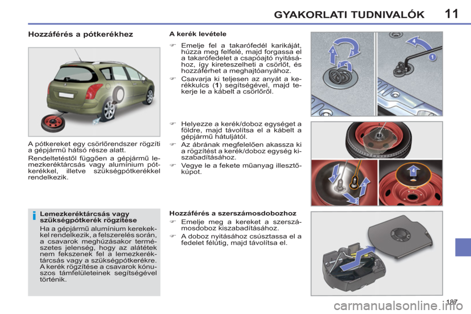 Peugeot 308 SW BL 2011  Kezelési útmutató (in Hungarian) 11
i
187
GYAKORLATI TUDNIVALÓK
   
Lemezkeréktárcsás vagy 
szükségpótkerék rögzítése 
  Ha a gépjármű alumínium kerekek-
kel rendelkezik, a felszerelés során, 
a csavarok meghúzásak