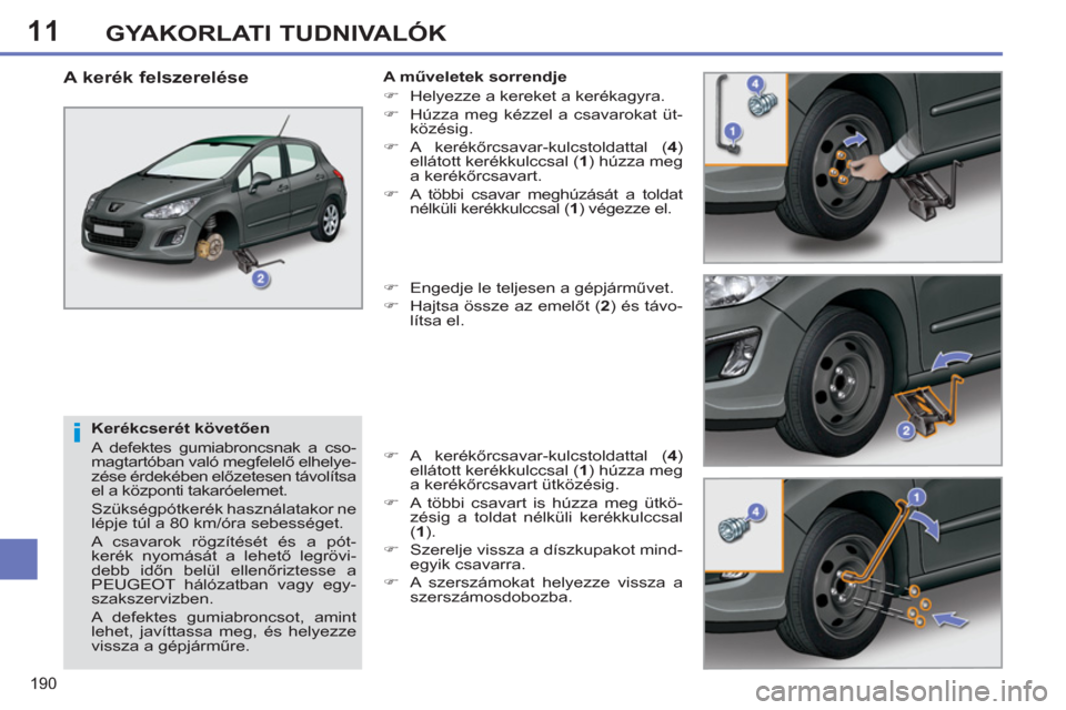 Peugeot 308 SW BL 2011 Kezelési útmutató (in Hungarian) 11
i
190
GYAKORLATI TUDNIVALÓK
Kerékcserét követően
A defektes gumiabroncsnak a cso-
magtartóban való megfelelő elhelye-
zése érdekében előzetesen távolítsa
el a központi takar Peugeot 308 SW BL 2011 Kezelési útmutató (in Hungarian) 11
i
190
GYAKORLATI TUDNIVALÓK
Kerékcserét követően
A defektes gumiabroncsnak a cso-
magtartóban való megfelelő elhelye-
zése érdekében előzetesen távolítsa
el a központi takar