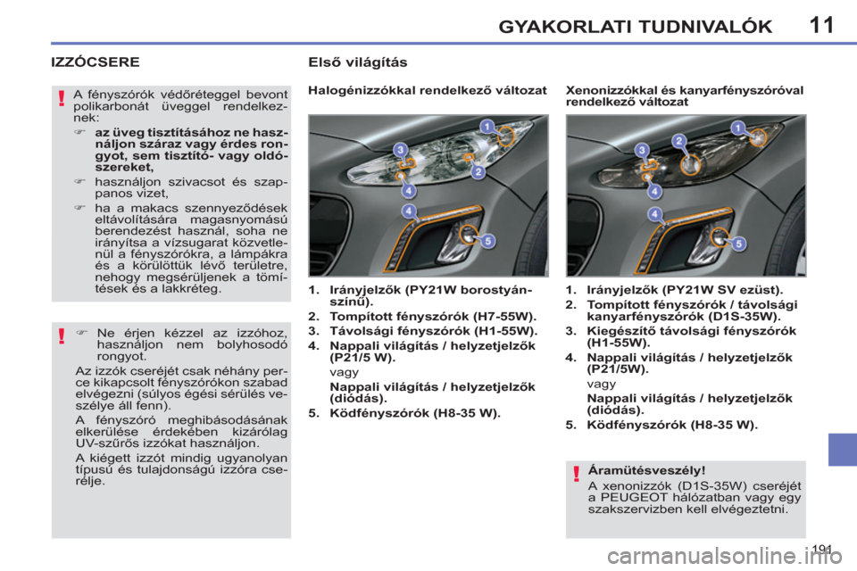 Peugeot 308 SW BL 2011 Kezelési útmutató (in Hungarian) 11
!
!
!
191
GYAKORLATI TUDNIVALÓK
Áramütésveszély!
A xenonizzók (D1S-35W) cseréjét
a PEUGEOT hálózatban vagy egy
szakszervizben kell elvégeztetni.
IZZÓCSERE
H Peugeot 308 SW BL 2011 Kezelési útmutató (in Hungarian) 11
!
!
!
191
GYAKORLATI TUDNIVALÓK
Áramütésveszély!
A xenonizzók (D1S-35W) cseréjét
a PEUGEOT hálózatban vagy egy
szakszervizben kell elvégeztetni.
IZZÓCSERE
H