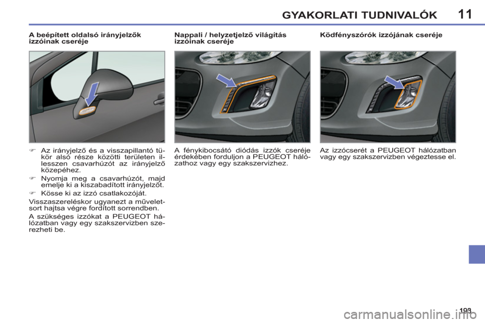 Peugeot 308 SW BL 2011  Kezelési útmutató (in Hungarian) 11GYAKORLATI TUDNIVALÓK
   
 
 
 
 
 
 
Ködfényszórók izzójának cseréje 
   
 
�) 
 Az irányjelző és a visszapillantó tü-
kör alsó része közötti területen il-
lesszen csavarhúzót 
