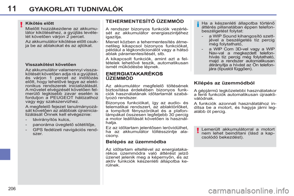 Peugeot 308 SW BL 2011  Kezelési útmutató (in Hungarian) 11
!
!
i
206
GYAKORLATI TUDNIVALÓK
   
Kikötés előtt 
  Mielőtt hozzákezdene az akkumu-
látor kikötéséhez, a gyújtás levéte-
lét követően várjon 2 percet. 
  Az akkumulátor kikötés