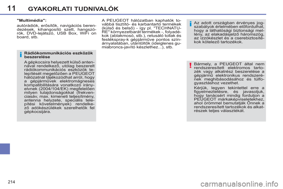 Peugeot 308 SW BL 2011  Kezelési útmutató (in Hungarian) 11
!
i
i
214
GYAKORLATI TUDNIVALÓK
  Bármely, a PEUGEOT által nem 
rendszeresített elektromos tarto-
zék vagy alkatrész beszerelése a 
gépjármű elektronikus rendszeré-
nek meghibásodásáh