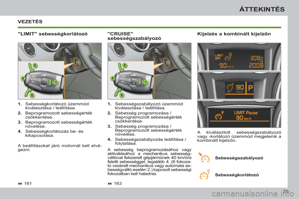 Peugeot 308 SW BL 2011  Kezelési útmutató (in Hungarian) 21
ÁTTEKINTÉS
 VEZETÉS 
   
"LIMIT" sebességkorlátozó    
Kijelzés a kombinált kijelzőn 
 
 
 
1. 
 Sebességkorlátozó üzemmód 
kiválasztása / leállítása. 
   
2. 
 Beprogramozott se