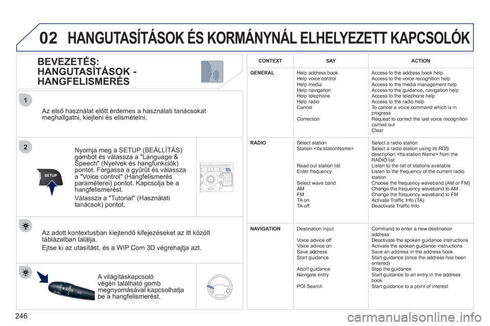 Peugeot 308 SW BL 2011  Kezelési útmutató (in Hungarian) 246
2ABC3DEF5JKL4GHI6MNO8TUV7PQRS9WXYZ0*#
1NAV ESC TRAFFICADDR
BOOKSETUP
02
2
1
SETUP
   Az első haszn