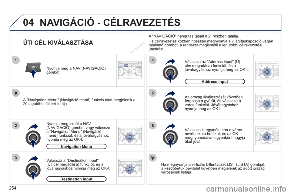 Peugeot 308 SW BL 2011  Kezelési útmutató (in Hungarian) 254
04
2ABC3DEF5JKL4GHI6MNO8TUV7PQRS9WXYZ0*#
1RADIO MEDIANAVESC TRAFFIC
SETUPADDR
BOOK
2ABC3DEF5JKL4GHI6MNO8TUV7PQRS9WXYZ0*#
1RADIO MEDIANAV ESC TRAFFIC
SETUPADDR
BOOK
NAV
1
2
3
4
5
6
2ABC3DEF5JKL4GHI