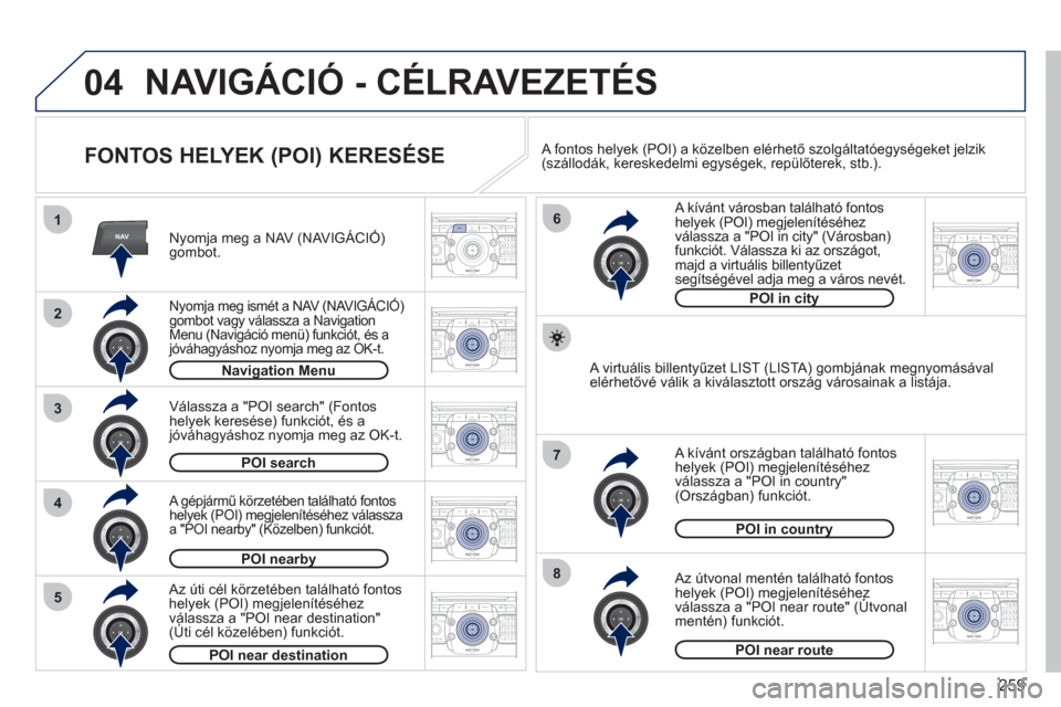 Peugeot 308 SW BL 2011  Kezelési útmutató (in Hungarian) 259
04
2ABC3DEF5JKL4GHI6MNO8TUV7PQRS9WXYZ0*#
1RADIO MEDIANAVESC TRAFFIC
SETUPADDR
BOOK
2ABC3DEF5JKL4GHI6MNO8TUV7PQRS9WXYZ0*#
1RADIO MEDIANAV ESC TRAFFIC
SETUPADDR
BOOK
NAV1
3
4
6
7
8
2ABC3DEF5JKL4GHI6