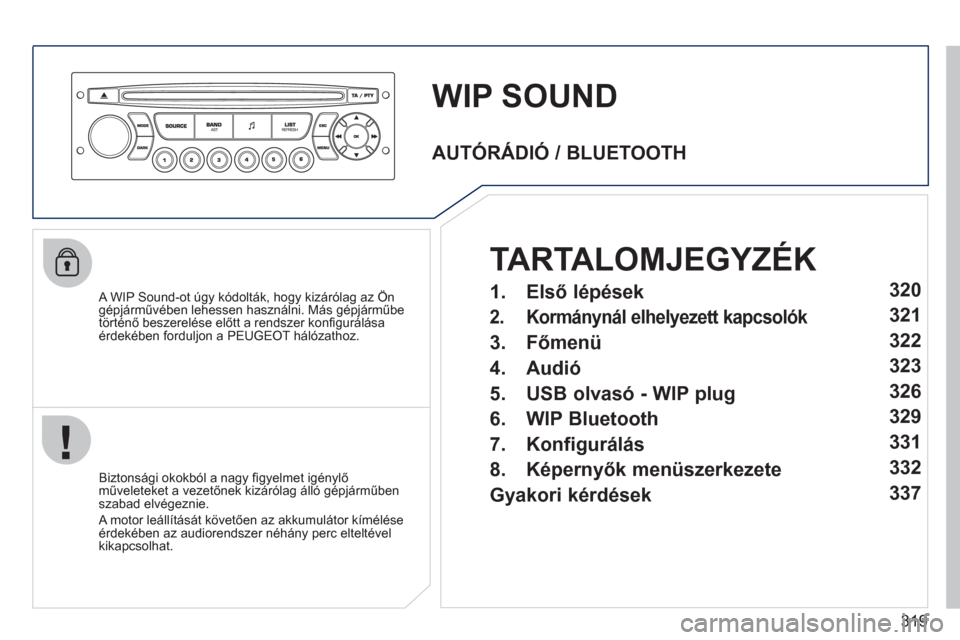 Peugeot 308 SW BL 2011 Kezelési útmutató (in Hungarian) 319
WIP SOUND
A WIP Sound-ot úgy kódolták, hogy kizárólag az Öngépjárművében lehessen használni. Más gépjárműbe
történő beszerelése előtt a rendszer konfi gur·l·saÈrdekÈben Peugeot 308 SW BL 2011 Kezelési útmutató (in Hungarian) 319
WIP SOUND
A WIP Sound-ot úgy kódolták, hogy kizárólag az Öngépjárművében lehessen használni. Más gépjárműbe
történő beszerelése előtt a rendszer konfi gur·l·saÈrdekÈben