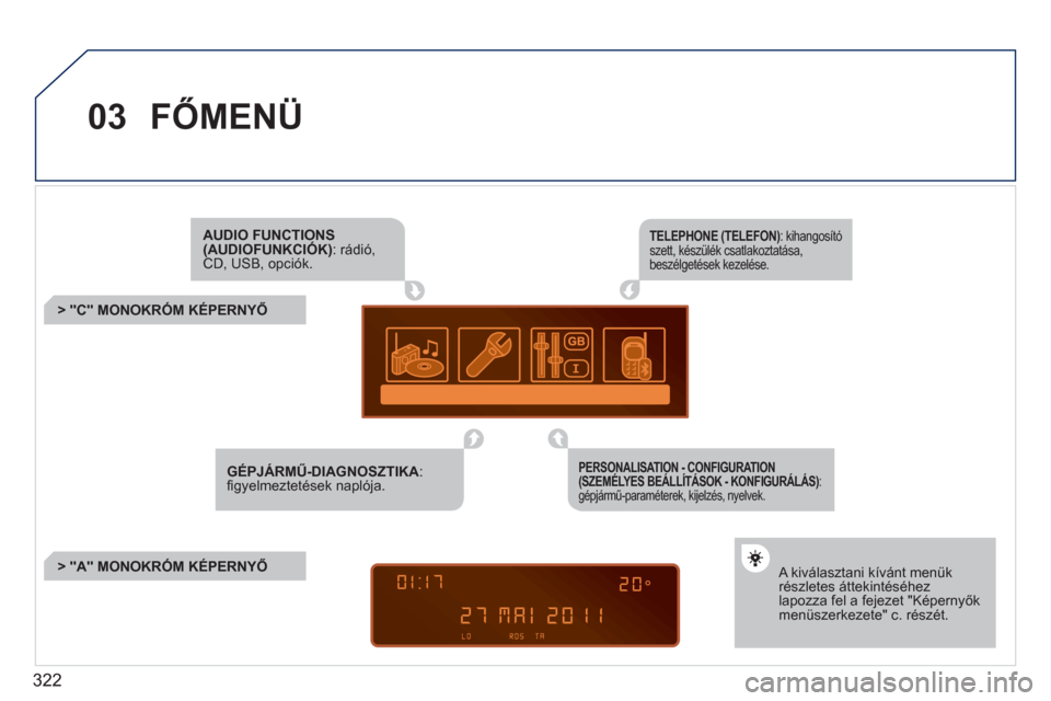 Peugeot 308 SW BL 2011  Kezelési útmutató (in Hungarian) 322
03FŐMENÜ 
AUDIO FUNCTIONS (AUDIOFUNKCIÓK): rádió,CD, USB, opciók.
 
 
 
 
 
 
 
 
 
> "C" MONOKRÓM KÉPERNYŐ
> "A" MONOKRÓM KÉPERNYŐ 
 A kiválasztani kívánt menük részletes átteki