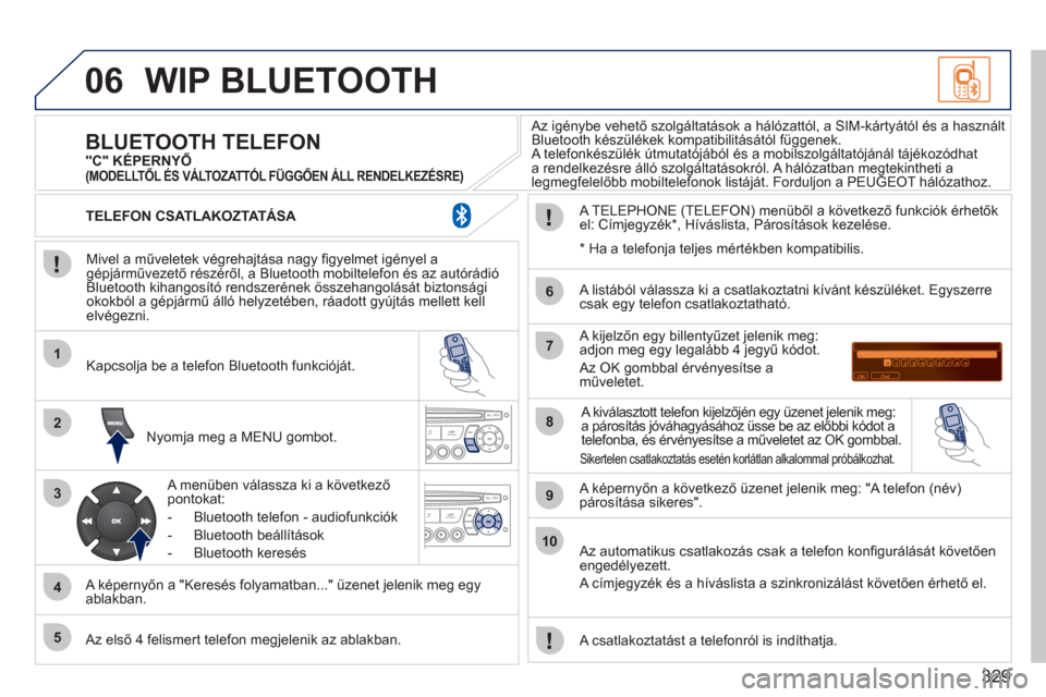 Peugeot 308 SW BL 2011 Kezelési útmutató (in Hungarian) 329
06
1
2
3
4
5
6
7
8
9
10
WIP BLUETOOTH
Mivel a műveletek végrehajtása nagy fi gyelmet igényel agépjárművezető részéről, a Bluetooth mobiltelefon és az autórádió
Bluetooth kiha Peugeot 308 SW BL 2011 Kezelési útmutató (in Hungarian) 329
06
1
2
3
4
5
6
7
8
9
10
WIP BLUETOOTH
Mivel a műveletek végrehajtása nagy fi gyelmet igényel agépjárművezető részéről, a Bluetooth mobiltelefon és az autórádió
Bluetooth kiha