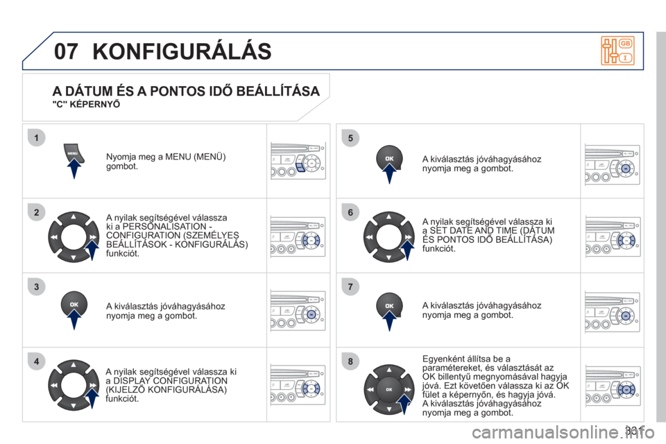 Peugeot 308 SW BL 2011  Kezelési útmutató (in Hungarian) 331
07
1
2
3
4
5
6
7
8
KONFIGURÁLÁS
Nyomja meg a MENU (MENÜ)gombot. 
   
A n
yilak segítségével válasszaki a PERSONALISAT ION -CONFIGURATION (SZEMÉLYES BEÁLLÍTÁSOK - KONFIGURÁLÁS) ((
funk