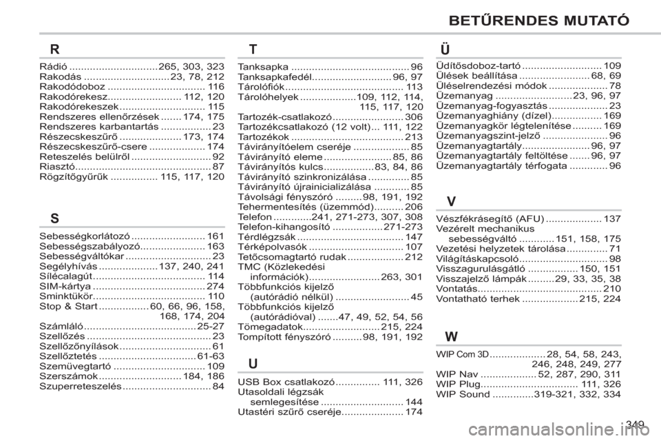 Peugeot 308 SW BL 2011  Kezelési útmutató (in Hungarian) 349
BETŰRENDES MUTATÓ
R
Rádió..............................265,303,323Rakodás.............................23,78,212Rakodódoboz.................................116Rakodórekesz...................