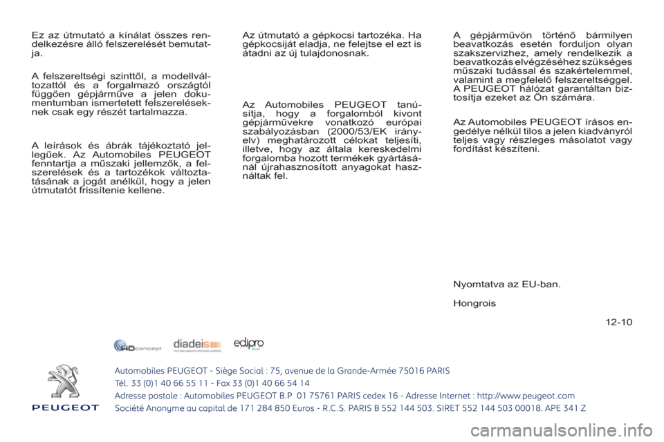 Peugeot 308 SW BL 2011  Kezelési útmutató (in Hungarian) 12-10   Ez az útmutató a kínálat összes ren-
delkezésre álló felszerelését bemutat-
ja.   Az útmutató a gépkocsi tartozéka. Ha 
gépkocsiját eladja, ne felejtse el ezt is 
átadni az ú