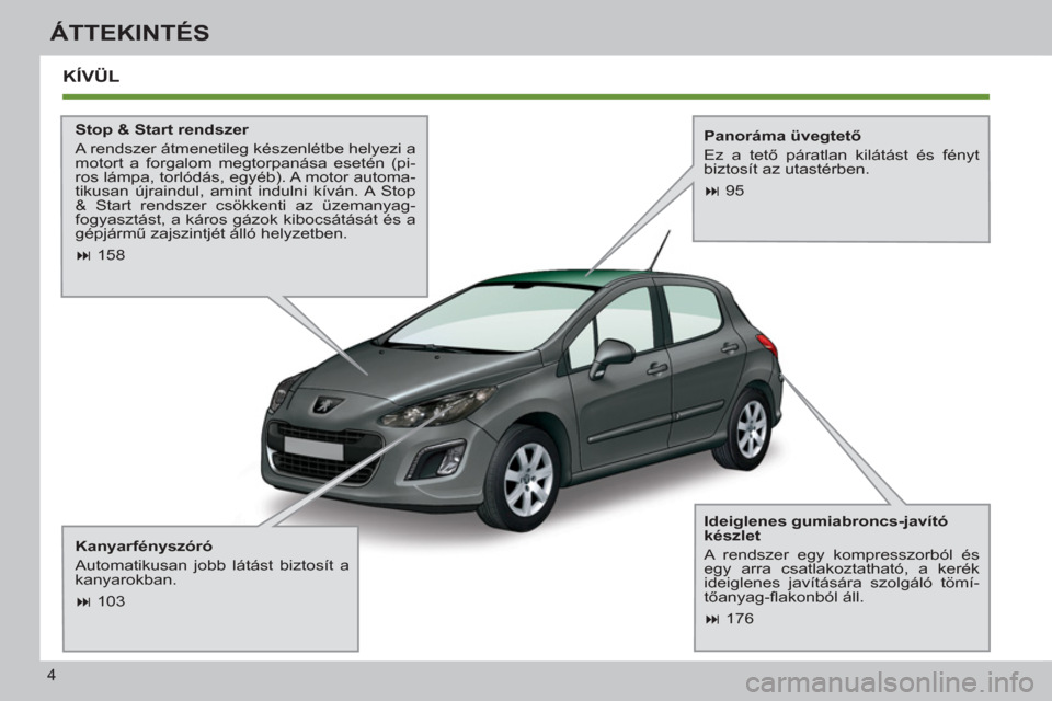 Peugeot 308 SW BL 2011  Kezelési útmutató (in Hungarian) 4
ÁTTEKINTÉS
  KÍVÜL
 
 
Stop & Start rendszer 
  A rendszer átmenetileg készenlétbe helyezi a 
motort a forgalom megtorpanása esetén (pi-
ros lámpa, torlódás, egyéb). A motor automa-
tik