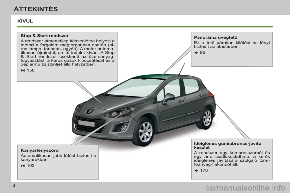 Peugeot 308 SW BL 2011  Kezelési útmutató (in Hungarian) 4
ÁTTEKINTÉS
  KÍVÜL
 
 
Stop & Start rendszer 
  A rendszer átmenetileg készenlétbe helyezi a 
motort a forgalom megtorpanása esetén (pi-
ros lámpa, torlódás, egyéb). A motor automa-
tik