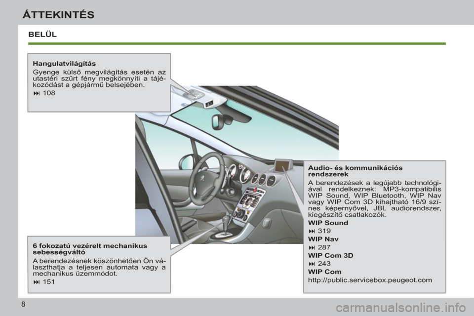 Peugeot 308 SW BL 2011  Kezelési útmutató (in Hungarian) 8
ÁTTEKINTÉS
  BELÜL  
 
 
Hangulatvilágítás 
  Gyenge külső megvilágítás esetén az 
utastéri szűrt fény megkönnyíti a tájé-
kozódást a gépjármű belsejében. 
   
 
� 
 108  
