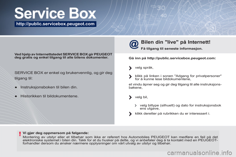 Peugeot 308 SW BL 2011  Brukerhåndbok (in Norwegian) !   
Vi gjør deg oppmersom på følgende: 
 
  Montering av utstyr eller et tilbehør som ikke er referert hos Automobiles PEUGEOT kan medføre en feil på det 
elektroniske systemet i bilen din. Tak