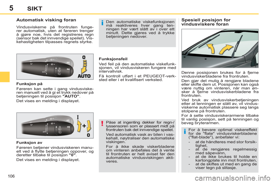 Peugeot 308 SW BL 2011  Brukerhåndbok (in Norwegian) 5
!
i
i
106
SIKT
   
 
 
 
 
 
 
 
 
Spesiell posisjon for 
vindusviskere foran     
 
 
 
 
 
 
 
 
 
 
Automatisk visking foran 
 
Vindusviskerne på frontruten funge-
rer automatisk, uten at fører