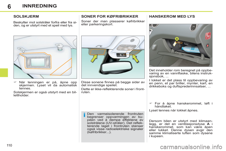Peugeot 308 SW BL 2011  Brukerhåndbok (in Norwegian) 6
i
110
INNREDNING
HANSKEROM MED LYS 
  Det inneholder rom beregnet på oppbe-
varing av en vannﬂ aske, bilens instruk-
sjonsbok, ... 
  I lokket er det plass til oppbevaring av 
en penn, et par bri