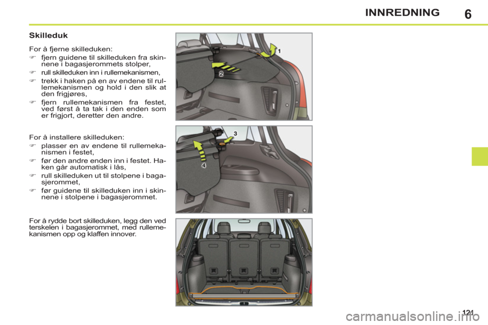 Peugeot 308 SW BL 2011  Brukerhåndbok (in Norwegian) 6INNREDNING
   
 
 
 
 
 
 
 
 
Skilleduk 
 
For å installere skilleduken: 
   
 
�) 
  plasser en av endene til rullemeka-
nismen i festet, 
   
�) 
  før den andre enden inn i festet. Ha-
ken går