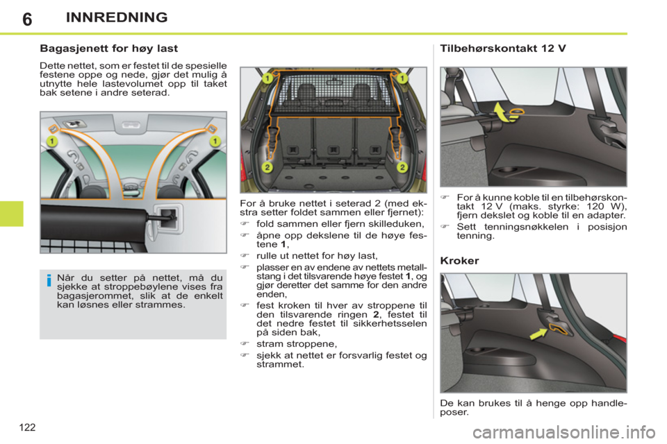 Peugeot 308 SW BL 2011  Brukerhåndbok (in Norwegian) 6
i
122
INNREDNING
   
Bagasjenett for høy last 
 
Dette nettet, som er festet til de spesielle 
festene oppe og nede, gjør det mulig å 
utnytte hele lastevolumet opp til taket 
bak setene i andre 