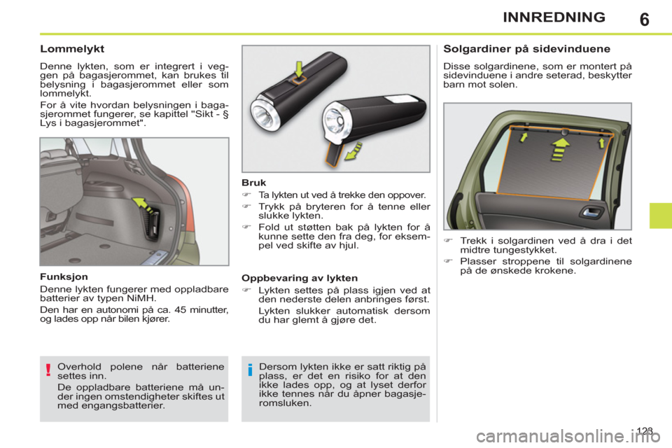 Peugeot 308 SW BL 2011  Brukerhåndbok (in Norwegian) 6
!i
123
INNREDNING
 
 
 
 
 
 
 
 
 
 
Lommelykt 
 
Denne lykten, som er integrert i veg-
gen på bagasjerommet, kan brukes til 
belysning i bagasjerommet eller som 
lommelykt. 
  For å vite hvordan