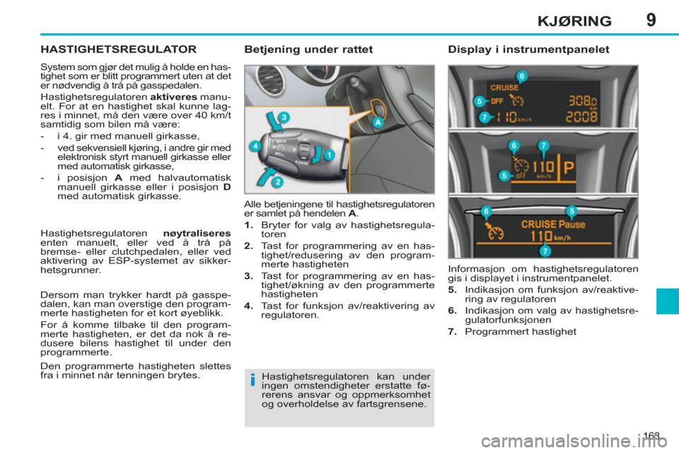 Peugeot 308 SW BL 2011 Brukerhåndbok (in Norwegian) 9
i
163
KJØRING
HASTIGHETSREGULATOR
System som gjør det mulig å holde en has-
tighet som er blitt programmert uten at det
er nødvendig å trå på gasspedalen.
Hastighetsregulatoren aktive Peugeot 308 SW BL 2011 Brukerhåndbok (in Norwegian) 9
i
163
KJØRING
HASTIGHETSREGULATOR
System som gjør det mulig å holde en has-
tighet som er blitt programmert uten at det
er nødvendig å trå på gasspedalen.
Hastighetsregulatoren aktive