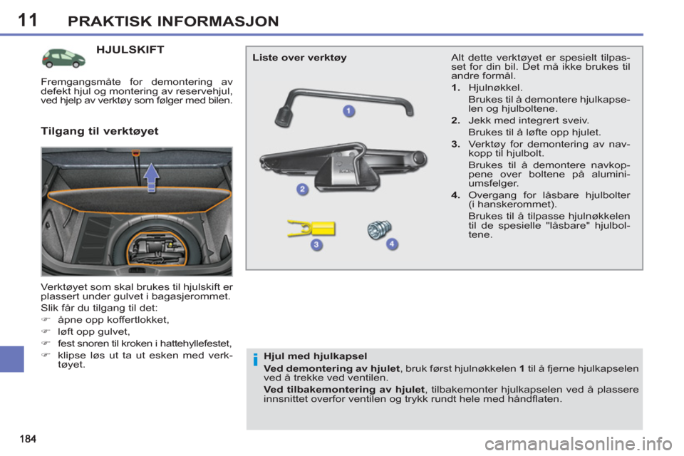 Peugeot 308 SW BL 2011  Brukerhåndbok (in Norwegian) 11
i
PRAKTISK INFORMASJON
HJULSKIFT 
  Verktøyet som skal brukes til hjulskift er 
plassert under gulvet i bagasjerommet. 
  Slik får du tilgang til det: 
   
 
�) 
  åpne opp koffertlokket, 
   
�