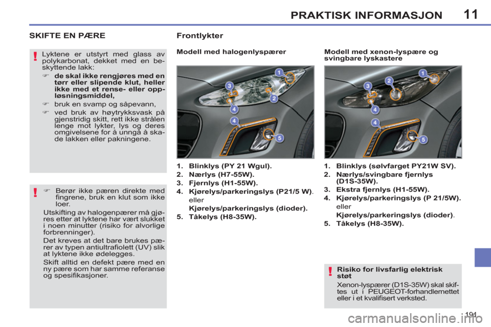 Peugeot 308 SW BL 2011  Brukerhåndbok (in Norwegian) 11
!
!
!
191
PRAKTISK INFORMASJON
   
Risiko for livsfarlig elektrisk 
støt 
  Xenon-lyspærer (D1S-35W) skal skif-
tes ut i PEUGEOT-forhandlernettet 
eller i et kvaliﬁ sert verksted.  
 
SKIFTE EN