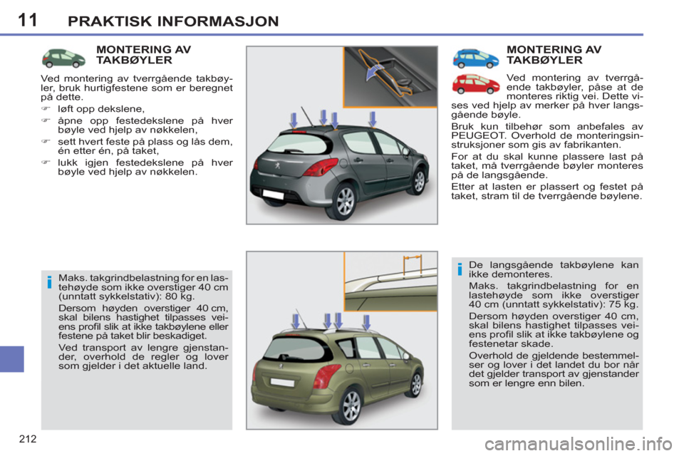 Peugeot 308 SW BL 2011  Brukerhåndbok (in Norwegian) 11
i
i
212
PRAKTISK INFORMASJON
  MONTERING AV TAKBØYLER
 
Ved montering av tverrgå-
ende takbøyler, påse at de 
monteres riktig vei. Dette vi-
ses ved hjelp av merker på hver langs-
gående bøy