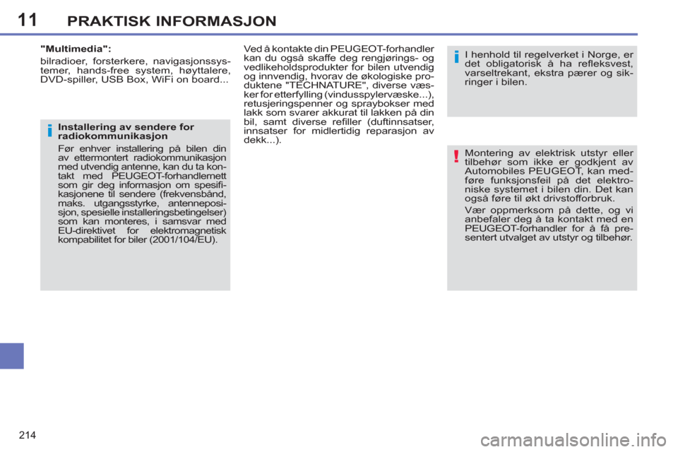 Peugeot 308 SW BL 2011  Brukerhåndbok (in Norwegian) 11
!
i
i
214
PRAKTISK INFORMASJON
  Montering av elektrisk utstyr eller 
tilbehør som ikke er godkjent av 
Automobiles PEUGEOT, kan med-
føre funksjonsfeil på det elektro-
niske systemet i bilen di