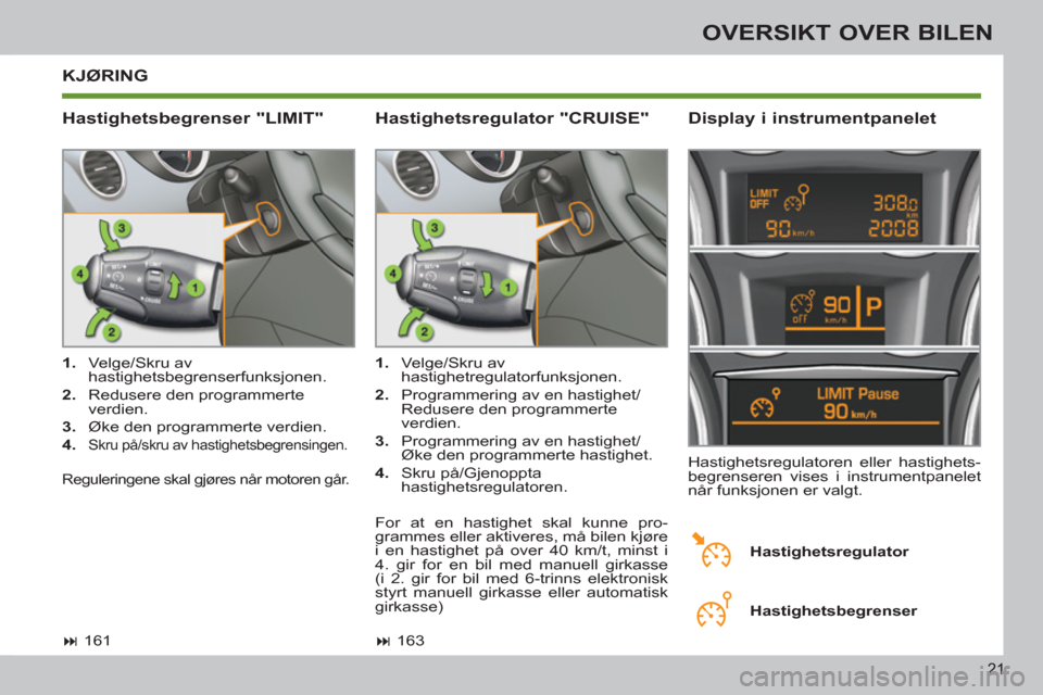 Peugeot 308 SW BL 2011  Brukerhåndbok (in Norwegian) 21
OVERSIKT OVER BILEN
  KJØRING
   
Hastighetsbegrenser "LIMIT"    
Display i instrumentpanelet 
 
 
 
1. 
 Velge/Skru av 
hastighetsbegrenserfunksjonen. 
   
2. 
  Redusere den programmerte 
verdie