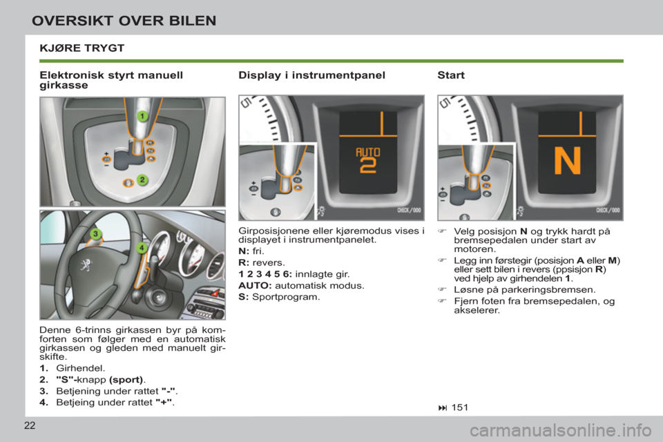 Peugeot 308 SW BL 2011  Brukerhåndbok (in Norwegian) 22
OVERSIKT OVER BILEN
  KJØRE TRYGT 
 
Denne 6-trinns girkassen byr på kom-
forten som følger med en automatisk 
girkassen og gleden med manuelt gir-
skifte. 
   
 
1. 
 Girhendel. 
   
2. 
  "S"-