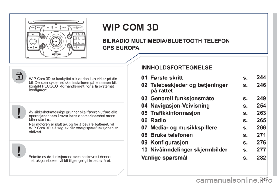 Peugeot 308 SW BL 2011  Brukerhåndbok (in Norwegian) 243
2ABC3DEF5JKL4GHI6MNO8TUV7PQRS9WXYZ0*#
1
RADIO MEDIANAV ESC TRAFFIC
SETUPADDR
BOOK
   
WIP Com 3D er beskyttet slik at den kun virker på din
bil. Dersom systemet skal installeres på en annen bil,