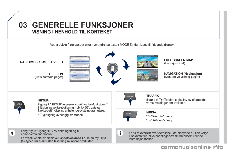 Peugeot 308 SW BL 2011  Brukerhåndbok (in Norwegian) 249
03
SETUP
TRAFFIC
MEDIA
GENERELLE FUNKSJONER
   
For å få oversikt over detaljene i de menyene du kan velgei, se avsnittet "Nivåinndelinger av skjermbilder" i denne instruksjonsboken.   Ved å t