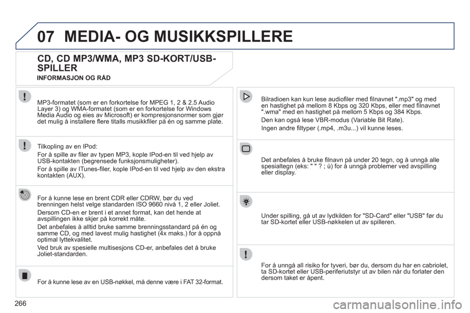 Peugeot 308 SW BL 2011  Brukerhåndbok (in Norwegian) 266
07MEDIA- OG MUSIKKSPILLERE 
   
 
 
 
 
 
CD, CD MP3/WMA, MP3 SD-KORT/USB-
SPILLER 
   
For å kunne lese en brent CDR eller CDRW, bør du ved
brenningen helst velge standarden ISO 9660 nivå 1, 2