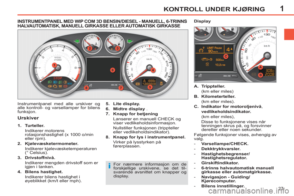 Peugeot 308 SW BL 2011  Brukerhåndbok (in Norwegian) 1
i
27
KONTROLL UNDER KJØRING
   
 
 
 
 
 
 
 
 
 
 
 
INSTRUMENTPANEL MED WIP COM 3D BENSIN/DIESEL - MANUELL, 6-TRINNS 
HALVAUTOMATISK, MANUELL GIRKASSE ELLER AUTOMATISK GIRKASSE 
   
Urskiver 
 
 