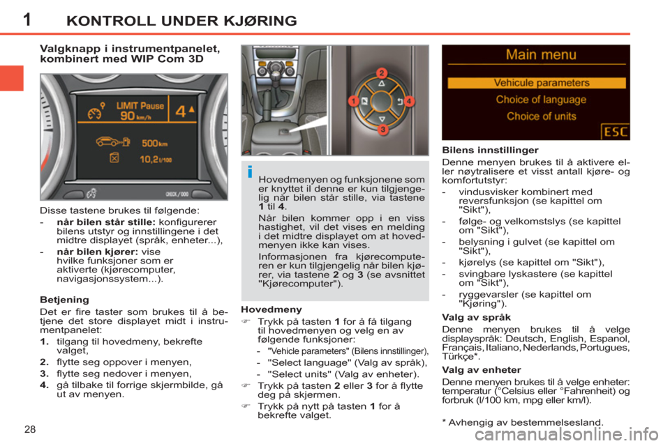 Peugeot 308 SW BL 2011  Brukerhåndbok (in Norwegian) 1
i
28
KONTROLL UNDER KJØRING
   
*  
 Avhengig av bestemmelsesland.  
 
 
 
 
 
 
 
 
 
Valgknapp i instrumentpanelet, 
kombinert med WIP Com 3D 
   
Betjening 
  Det er ﬁ re taster som brukes til