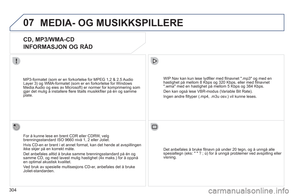 Peugeot 308 SW BL 2011  Brukerhåndbok (in Norwegian) 304
07MEDIA- OG MUSIKKSPILLERE 
   
 
 
 
 
 
CD, MP3/WMA-CD  
INFORMASJON OG RÅD 
For å kunne lese en brent CDR eller CDRW, velgbrenningsstandard ISO 9660 nivå 1, 2 eller Joliet. 
Hvis CD-en er br
